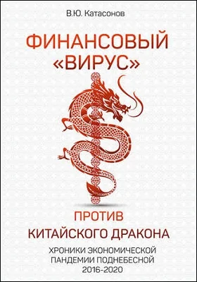 Финансовый «вирус» против китайского дракона: хроники экономической пандемии Поднебесной 2016–2020: научно-популярное издание