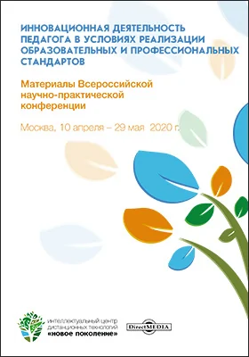 Инновационная деятельность педагога в условиях реализации образовательных и профессиональных стандартов: материалы Всероссийской научно-практической конференции. Москва, 10 апреля ― 29 мая 2020 г.: материалы конференций