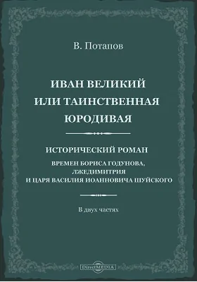 Иван Великий, или Таинственная юродивая: исторический роман времен Бориса Годунова, Лжедмитрия и царя Василия Иоанновича Шуйского: художественная литература: в 2 частях, Ч. 1