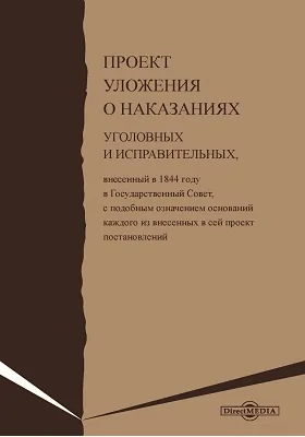 Проект уложения о наказаниях уголовных и исправительных: внесенный в 1844 году в Государственный Совет, с подобным означением оснований каждого из внесенных в сей проект постановлений: историко-документальная литература