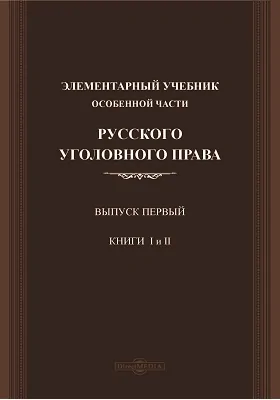 Элементарный учебник особенной части русского уголовного права: учебник. Выпуск 1, Книги 1 и 2