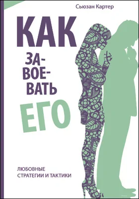 Как завоевать его: любовные стратегии и тактики: научно-популярное издание