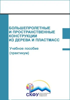 Большепролетные и пространственные конструкции из дерева и пластмасс: учебное пособие (практикум): практикум