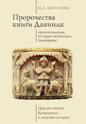 Пророчества книги Даниила: происхождение, история экзегетики, толкование: царство святых Всевышнего и мировая история: монография