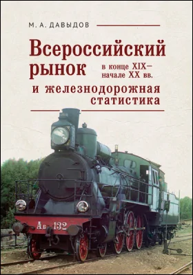 Всероссийский рынок в конце XIX – начале XX века и железнодорожная статистика: монография