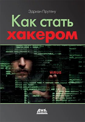 Как стать хакером: сборник практических сценариев, позволяющих понять, как рассуждает злоумышленник: практическое пособие