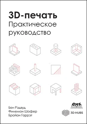 3D-печать: технологии, дизайн и применение: практическое руководство