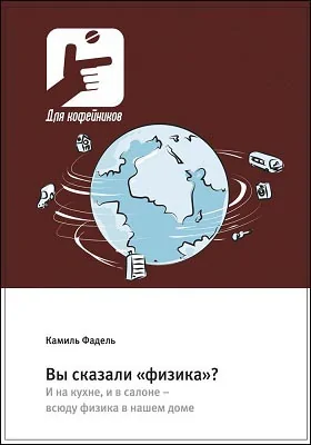 Вы сказали «физика»?: И на кухне, и в салоне – всюду физика в нашем доме: научно-популярное издание