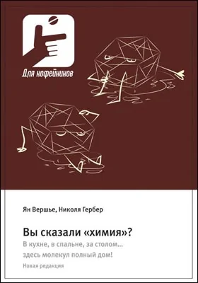 Вы сказали «химия»?: В кухне, в спальне, за столом… здесь молекул полный дом!: научно-популярное издание