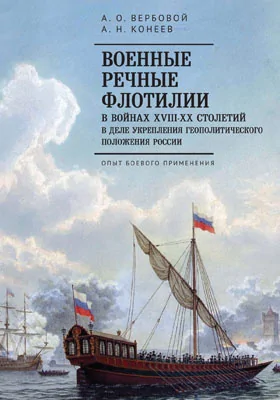 Военные речные флотилии в войнах XVIII–XX столетий в деле укрепления геополитического положения России: опыт боевого применения: монография