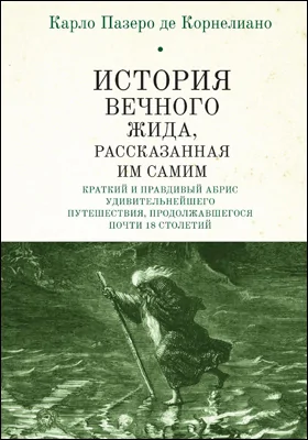 История Вечного Жида, рассказанная им самим, содержащая краткий и правдивый абрис его удивительнейшего путешествия, продолжавшегося почти 18 столетий