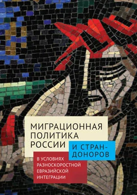 Миграционная политика России и стран-доноров в условиях разноскоростной евразийской интеграции: монография