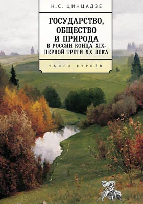 Государство, общество и природа в России конца XIX – первой трети XX века: танго втроем: монография