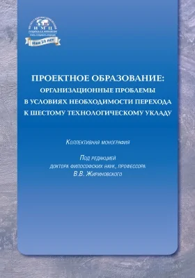 Проектное образование: организационные проблемы в условиях необходимости перехода к шестому технологическому укладу: монография