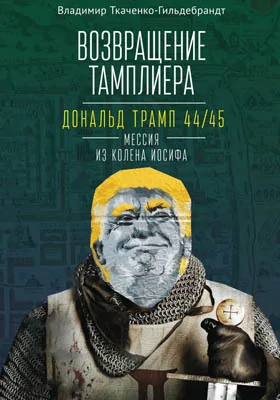 Возвращение тамплиера: Дональд Трамп 44/45 – мессия из колена Иосифа. Генеалогия и политика как две стороны одной американской медали: научно-популярное издание