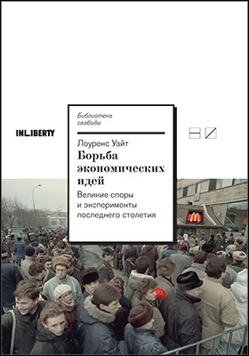 Борьба экономических идей: великие споры и эксперименты последнего столетия: научно-популярное издание