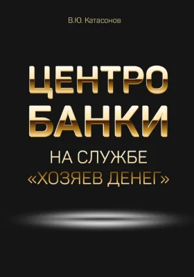 Центробанки на службе «хозяев денег»: научно-популярное издание