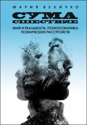 Сумасшествие: миф и реальность. Психосоматика психических расстройств: научно-популярное издание