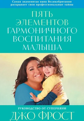 Пять элементов гармоничного воспитания малыша: руководство от суперняни: практическое руководство