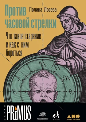 Против часовой стрелки: что такое старение и как с ним бороться: научно-популярное издание