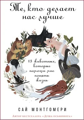 Те, кто делает нас лучше: 13 животных, которые помогли мне понять жизнь: документально-художественная литература