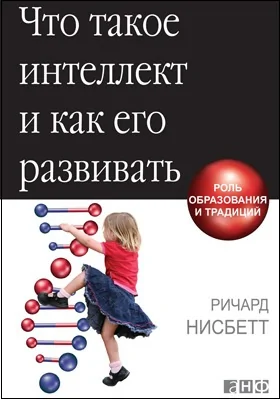 Что такое интеллект и как его развивать: роль образования и традиций: научно-популярное издание