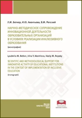 Научно-методическое сопровождение инновационной деятельности образовательных организаций в условиях реализации инклюзивного образования = Scientific and methodological support for innovative activity of educational institutions in the context of implementation of inclusive education: монография