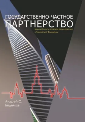 Государственно-частное партнерство: мировой опыт и правовое регулирование в Российской Федерации: анализ Российского законодательства о государственно-частном партнерстве, с учетом международного опыта и накопленной в Российской Федерации правоприменительной практики: монография