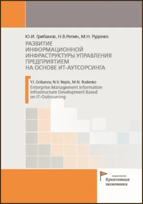 Развитие информационной инфраструктуры управления предприятием на основе ИТ-аутсорсинга = Enterprise management information infrastructure development based on IT-outsourcing: монография