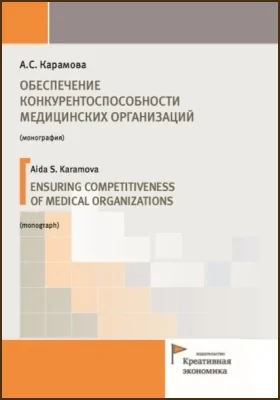 Обеспечение конкурентоспособности медицинских организаций = Ensuring competitiveness of medical organizations: монография