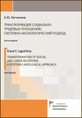 Трансформация социально-трудовых отношений: системно-аксиологический подход = Transformation of social and labor relations: a systemic-axiological approach: монография