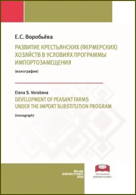 Развитие крестьянских (фермерских) хозяйств в условиях программы импортозамещения = Development of peasant farms under the import substitution program: монография