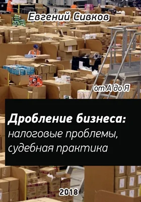 Дробление бизнеса: налоговые проблемы, судебная практика, предупредительные мероприятия: справочник