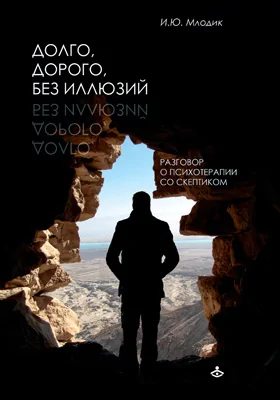 Долго, дорого, без иллюзий: разговоры о психотерапии со скептиком: научно-популярное издание