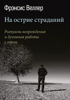 На острие страданий: ритуалы возрождения и духовная работа с горем: научно-популярное издание