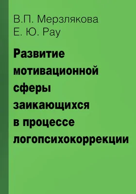 Развитие мотивационной сферы заикающихся в процессе логопсихокоррекции: монография