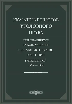 Указатель вопросов уголовного права разрешающихся на консультации, при Министерстве Юстиции учрежденной. 1866-1874: официальное издание