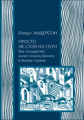 Просто не стой на пути: как государство может помочь бизнесу в бедных странах: научно-популярное издание