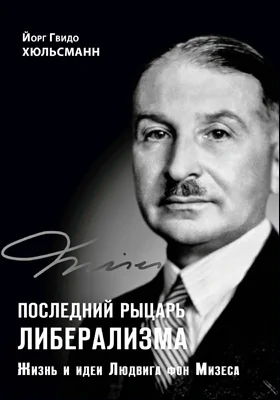 Последний рыцарь либерализма: жизнь и идеи Людвига фон Мизеса: историко-документальная литература