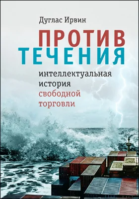 Против течения: интеллектуальная история свободной торговли: монография