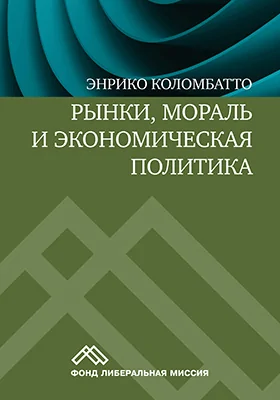 Рынки, мораль и экономическая политика: новый подход к защите экономики свободного рынка: монография