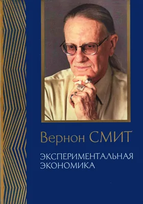 Экспериментальная экономика: комплекс исследований, по совокупности которых автору присуждена Нобелевская премия: сборник научных трудов