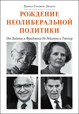 Рождение неолиберальной политики: от Хайека и Фридмена до Рейгана и Тэтчер: научно-популярное издание