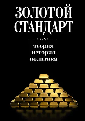 Золотой стандарт: теория, история, политика: сборник научных трудов