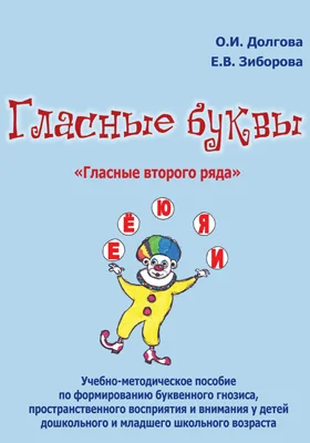 Гласные буквы. Гласные второго ряда: учебно-методическое пособие по формированию буквенного гнозиса, пространственного восприятия и внимания у детей дошкольного и младшего школьного возраста