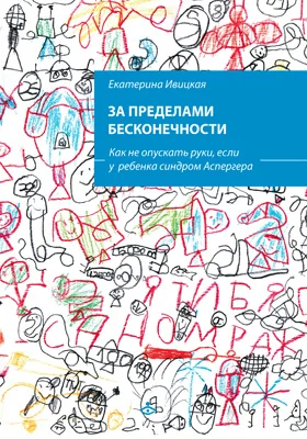 За пределами бесконечности: как не опускать руки, если у ребенка синдром Аспергера: научно-популярное издание