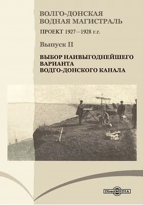 Волго-Донская водная магистраль: проект 1927-1928 г.г.: научно-популярное издание. Выпуск 2. Выбор наивыгоднейшего варианта