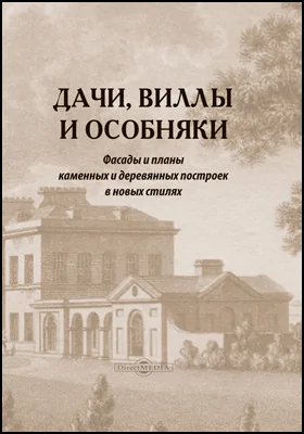 Дачи, виллы и особняки: фасады и планы каменных и деревянных построек в новых стилях: практическое пособие