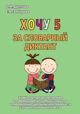 Хочу 5 за словарный диктант: учебно-методическое пособие по формированию учебных навыков и преодолению школьной неуспеваемости у учащихся младших классов