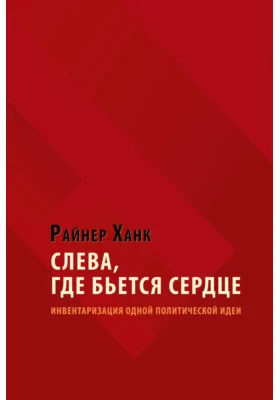 Слева, где бьется сердце: инвентаризация одной политической идеи: научно-популярное издание